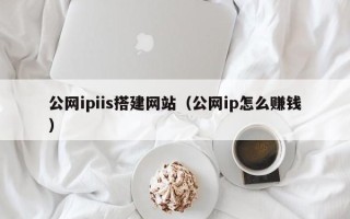 大理公网ipiis搭建网站（公网ip怎么赚钱）