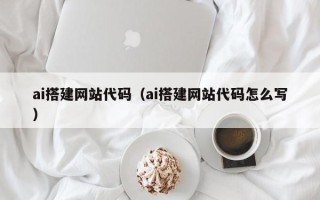 大理ai搭建网站代码（ai搭建网站代码怎么写）