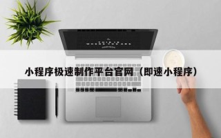 大理小程序极速制作平台官网（即速小程序）