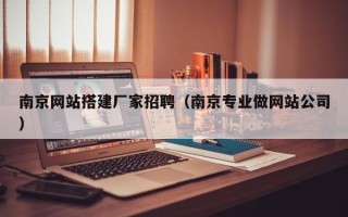 大理南京网站搭建厂家招聘（南京专业做网站公司）