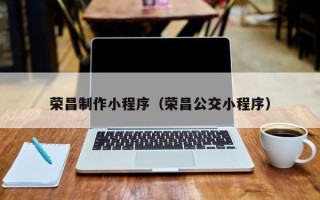 大理荣昌制作小程序（荣昌公交小程序）