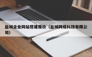 大理盐城企业网站搭建报价（盐城网络科技有限公司）