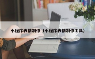 大理小程序表情制作（小程序表情制作工具）