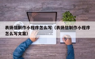 大理表扬信制作小程序怎么写（表扬信制作小程序怎么写文案）