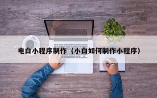大理电白小程序制作（小白如何制作小程序）