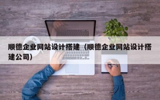 大理顺德企业网站设计搭建（顺德企业网站设计搭建公司）