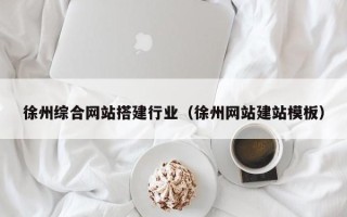 大理徐州综合网站搭建行业（徐州网站建站模板）