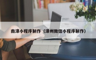 大理南漳小程序制作（漳州微信小程序制作）