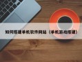 大理如何搭建单机软件网站（单机游戏搭建）