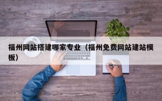 大理福州网站搭建哪家专业（福州免费网站建站模板）