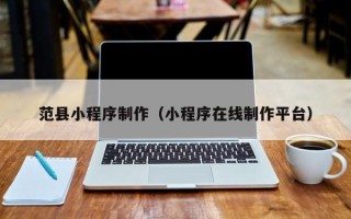 大理范县小程序制作（小程序在线制作平台）
