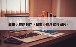 大理超市小程序制作（超市小程序宣传图片）